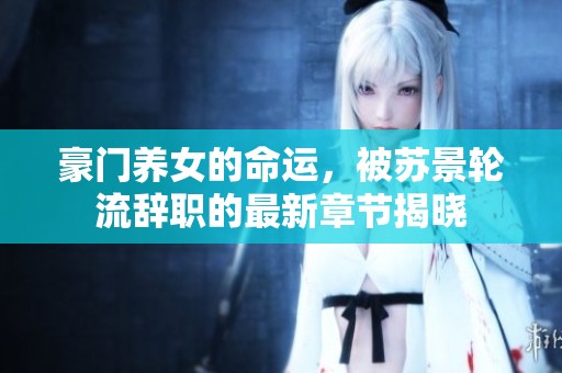 豪门养女的命运，被苏景轮流辞职的最新章节揭晓