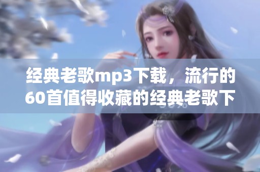 经典老歌mp3下载，流行的60首值得收藏的经典老歌下载推荐