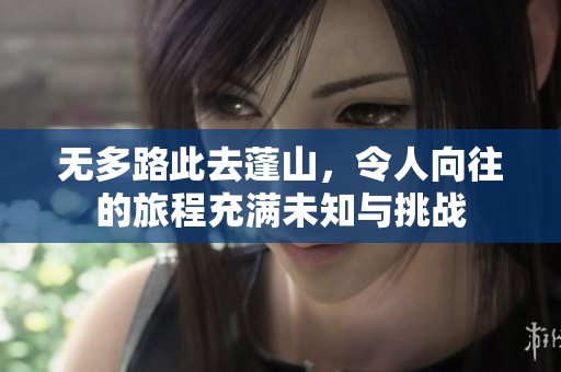 无多路此去蓬山，令人向往的旅程充满未知与挑战