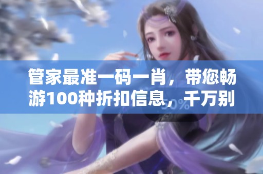 管家最准一码**，带您畅游100种折扣信息，千万别错过精彩内容