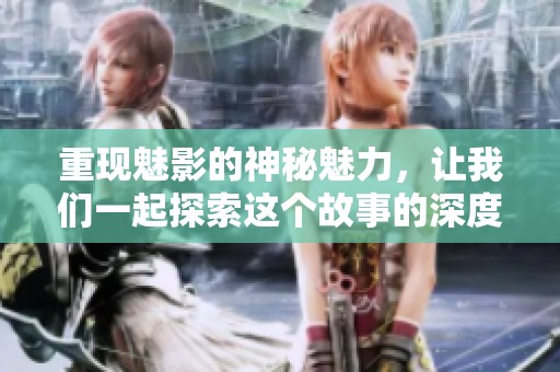 重现魅影的神秘魅力，让我们一起探索这个故事的深度与广度