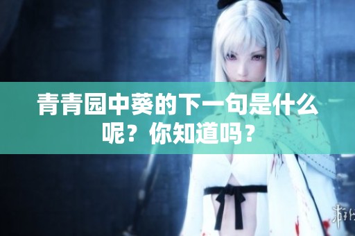 青青园中葵的下一句是什么呢？你知道吗？
