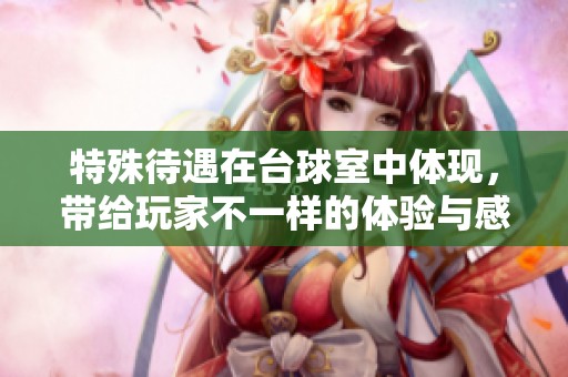 特殊待遇在台球室中体现，带给玩家不一样的体验与感受