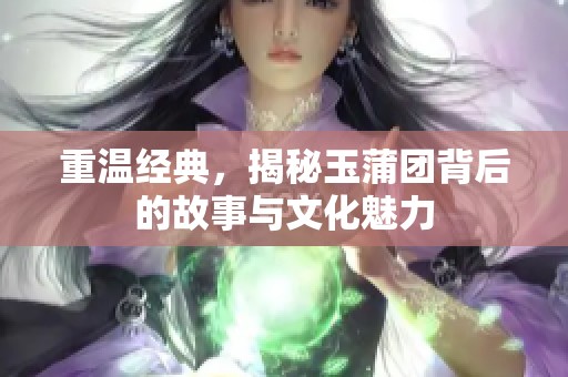 重温经典，揭秘玉蒲团背后的故事与文化魅力