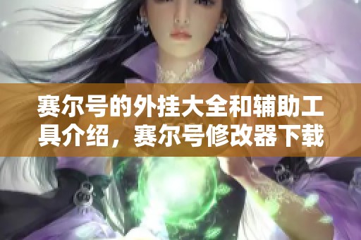 赛尔号的外挂大全和辅助工具介绍，赛尔号修改器下载链接在当易网提供