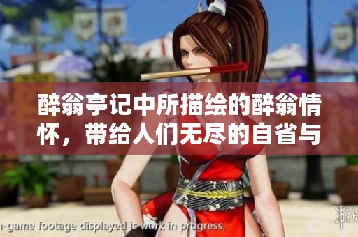 醉翁亭记中所描绘的醉翁情怀，带给人们无尽的自省与思考