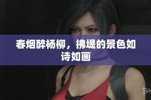 春烟醉杨柳，拂堤的景色如诗如画
