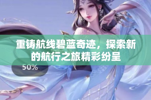 重铸航线碧蓝奇迹，探索新的航行之旅精彩纷呈