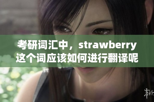 考研词汇中，strawberry这个词应该如何进行翻译呢请一起探讨一下