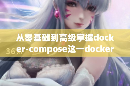 从零基础到高级掌握docker-compose这一docker容器编排工具的全攻略
