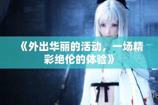 《外出华丽的活动，一场精彩绝伦的体验》