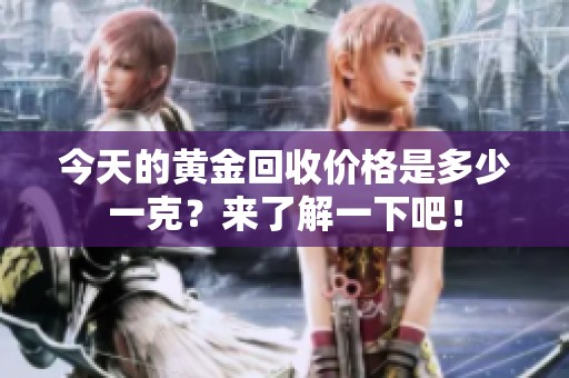 今天的黄金回收价格是多少一克？来了解一下吧！