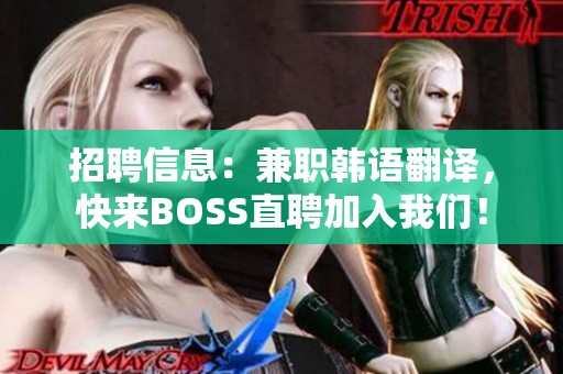 招聘信息：兼职韩语翻译，快来BOSS直聘加入我们！