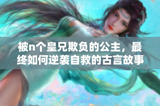 被n个皇兄欺负的公主，最终如何逆袭自救的古言故事