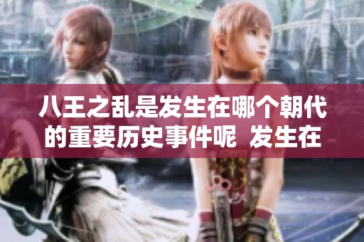 八王之乱是发生在哪个朝代的重要历史事件呢  发生在哪个朝代的是八王之乱这一事件