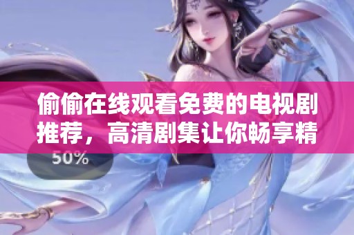 偷偷在线观看免费的电视剧推荐，高清剧集让你畅享精彩剧情