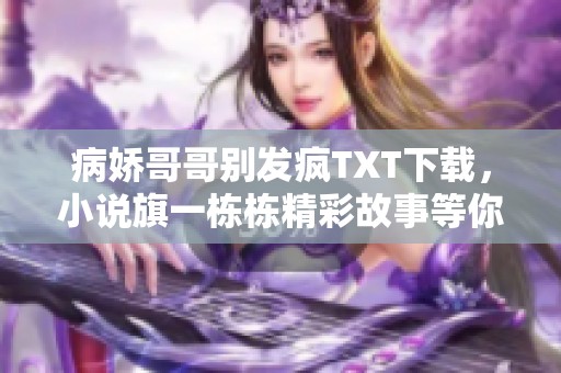 病娇哥哥别发疯TXT下载，小说旗一栋栋精彩故事等你来阅读