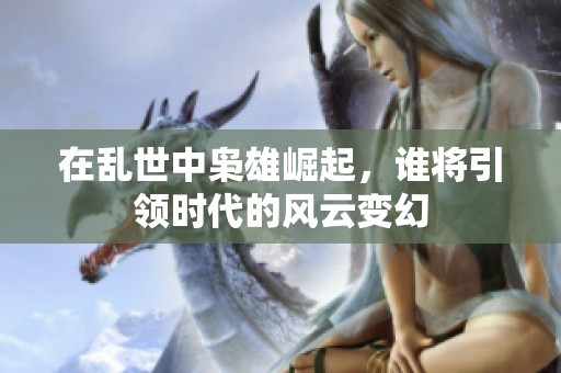 在乱世中枭雄崛起，谁将引领时代的风云变幻