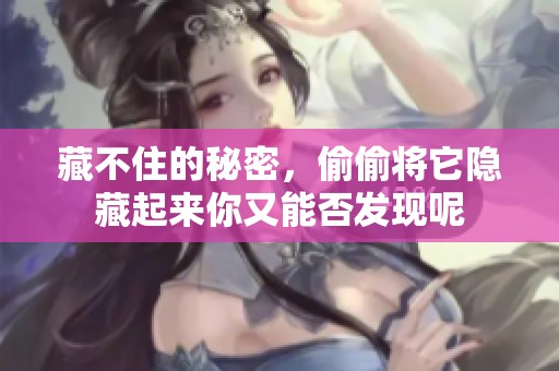 藏不住的秘密，偷偷将它隐藏起来你又能否发现呢