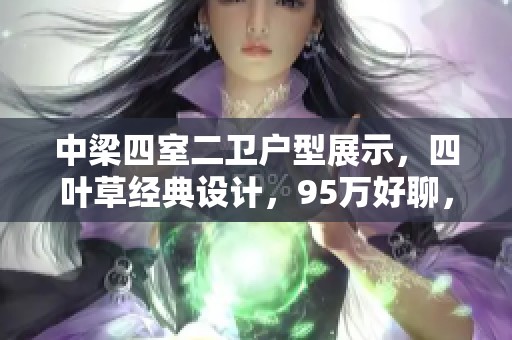 中梁四室二卫户型展示，四叶草经典设计，95万好聊，随时看房有钥匙欢迎来访
