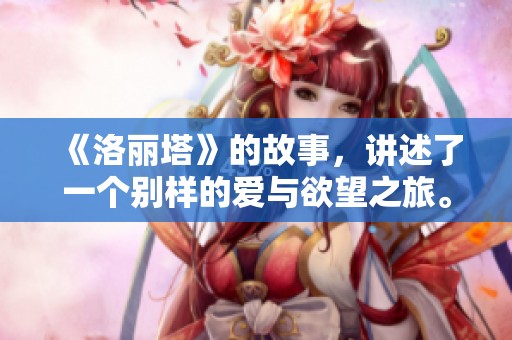 《洛丽塔》的故事，讲述了一个别样的爱与欲望之旅。