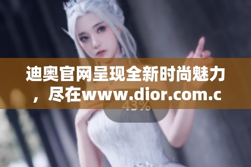 迪奥官网呈现全新时尚魅力，尽在www.dior.com.cn等你探索。