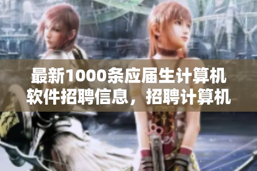最新1000条应届生计算机软件招聘信息，招聘计算机软件人才请查看这里。