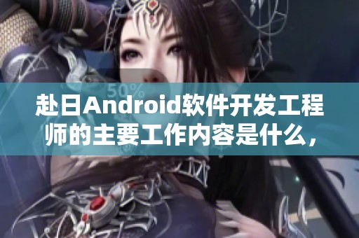 赴日Android软件开发工程师的主要工作内容是什么，以及赴日Android软件的相关职责分析