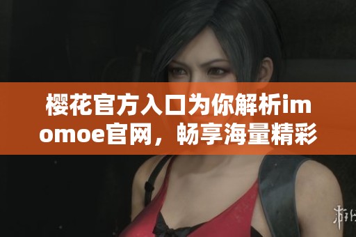 樱花官方入口为你解析imomoe官网，畅享海量精彩内容
