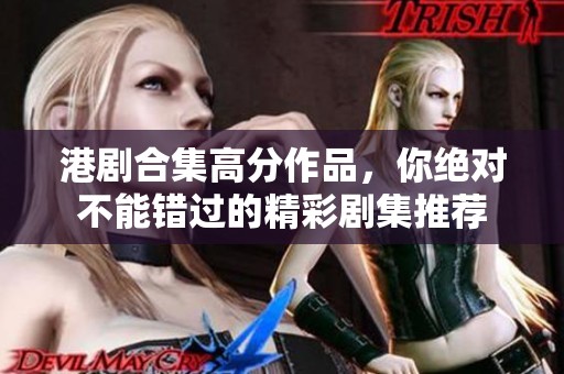 港剧合集高分作品，你绝对不能错过的精彩剧集推荐
