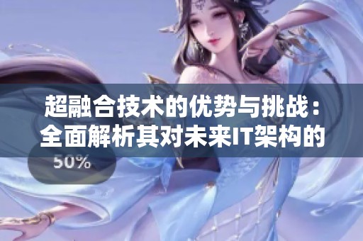 超融合技术的优势与挑战：全面解析其对未来IT架构的影响