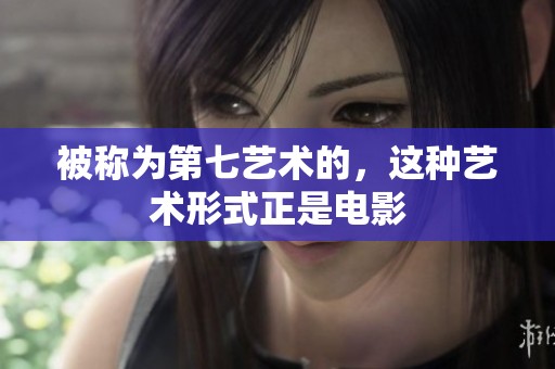 被称为第七艺术的，这种艺术形式正是电影