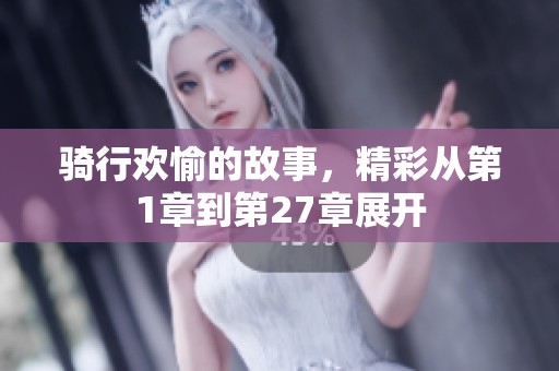 骑行欢愉的故事，精彩从第1章到第27章展开