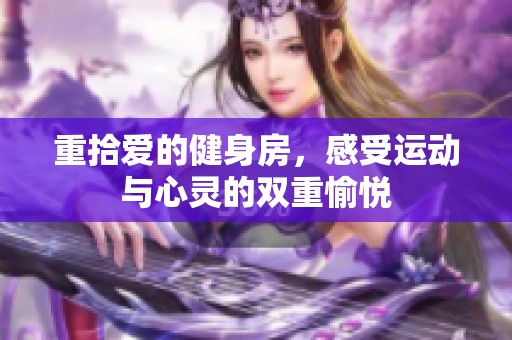重拾爱的健身房，感受运动与心灵的双重愉悦