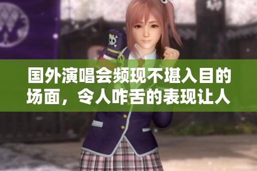 国外演唱会频现不堪入目的场面，令人咋舌的表现让人难以接受