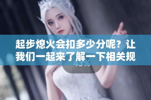 起步熄火会扣多少分呢？让我们一起来了解一下相关规定。