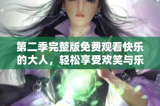 第二季完整版免费观看快乐的大人，轻松享受欢笑与乐趣。