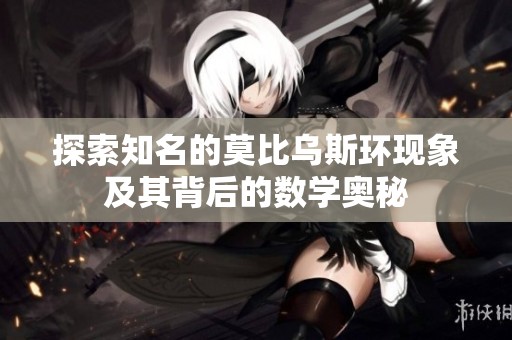 探索知名的莫比乌斯环现象及其背后的数学奥秘