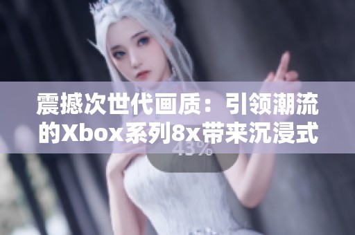 震撼次世代画质：引领潮流的Xbox系列8x带来沉浸式视觉盛宴