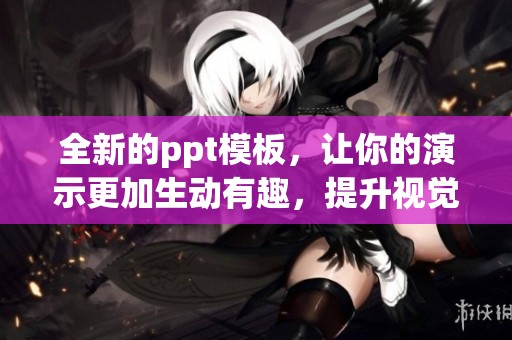 全新的ppt模板，让你的演示更加生动有趣，提升视觉效果与观众体验