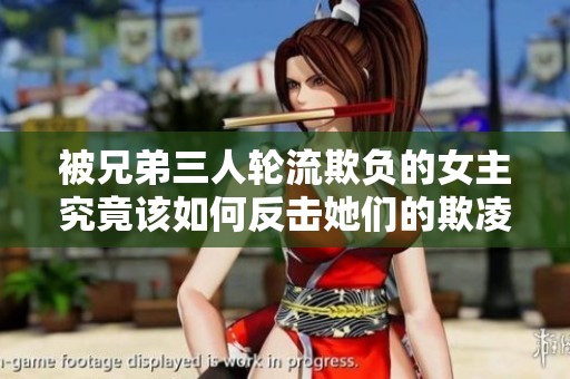 被兄弟三人轮流欺负的女主究竟该如何反击她们的欺凌行为