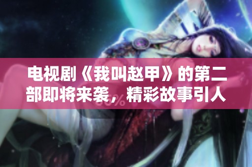 电视剧《我叫赵甲》的第二部即将来袭，精彩故事引人期待！
