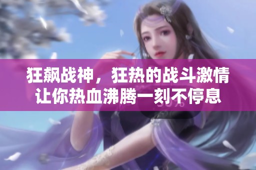 狂飙战神，狂热的战斗激情让你热血沸腾一刻不停息