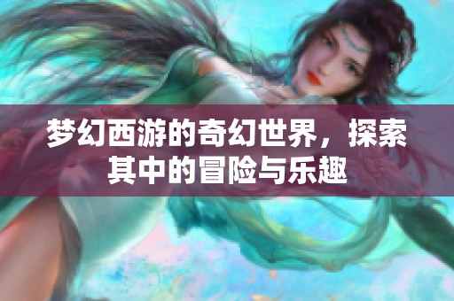 梦幻西游的奇幻世界，探索其中的冒险与乐趣