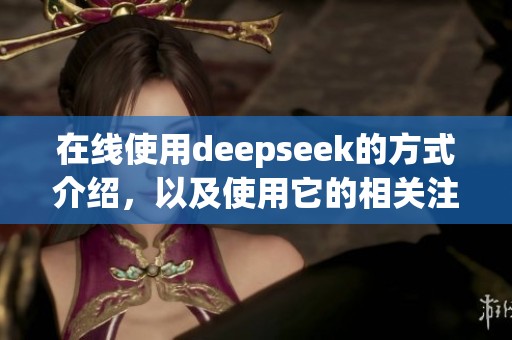 在线使用deepseek的方式介绍，以及使用它的相关注意事项
