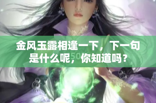 金风玉露相逢一下，下一句是什么呢，你知道吗？