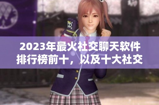 2023年最火社交聊天软件排行榜前十，以及十大社交聊天软件详细推荐