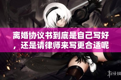 离婚协议书到底是自己写好，还是请律师来写更合适呢