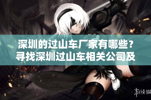 深圳的过山车厂家有哪些？寻找深圳过山车相关公司及企业信息请看这里。