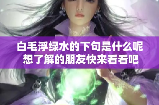 白毛浮绿水的下句是什么呢 想了解的朋友快来看看吧
